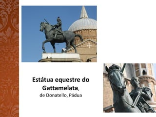 Estátua equestre do
   Gattamelata,
  de Donatello, Pádua
 