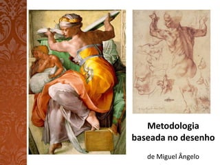 Metodologia
baseada no desenho
   de Miguel Ângelo
 