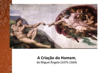 A Criação do Homem,
de Miguel Ângelo (1475-1564)
 