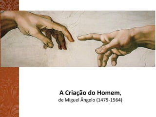 A Criação do Homem,
de Miguel Ângelo (1475-1564)
 