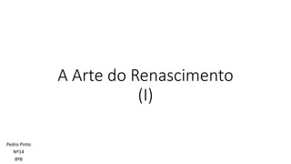 A Arte do Renascimento
(I)
Pedro Pinto
Nº14
8ºB
 