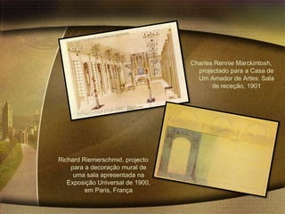 Charles Rennie Marckintosh,
                                    projectado para a Casa de
                                    Um Amador de Artes: Sala
                                         de receção, 1901




Richard Riemerschmid, projecto
    para a decoração mural de
     uma sala apresentada na
   Exposição Universal de 1900,
         em Paris, França
 
