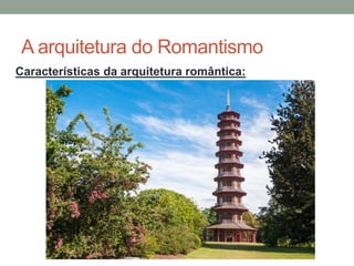 A arquitetura do Romantismo
Características da arquitetura romântica:
 