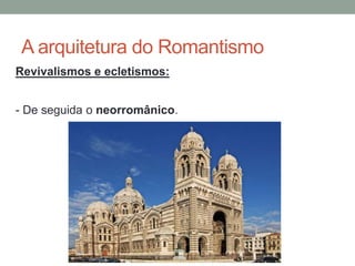 A arquitetura do Romantismo
Revivalismos e ecletismos:
- De seguida o neorromânico.
 