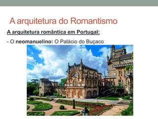 A arquitetura do Romantismo
A arquitetura romântica em Portugal:
- O neomanuelino: O Palácio do Buçaco
 