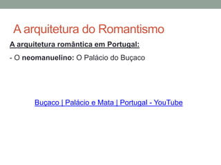 A arquitetura do Romantismo
A arquitetura romântica em Portugal:
- O neomanuelino: O Palácio do Buçaco
Buçaco | Palácio e Mata | Portugal - YouTube
 