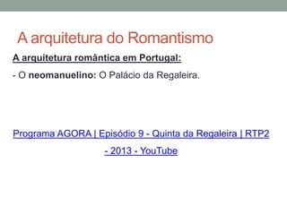 A arquitetura do Romantismo
A arquitetura romântica em Portugal:
- O neomanuelino: O Palácio da Regaleira.
Programa AGORA | Episódio 9 - Quinta da Regaleira | RTP2
- 2013 - YouTube
 