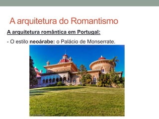 A arquitetura do Romantismo
A arquitetura romântica em Portugal:
- O estilo neoárabe: o Palácio de Monserrate.
 