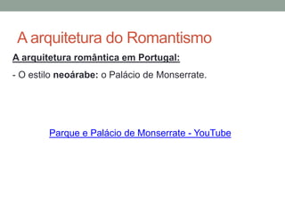 A arquitetura do Romantismo
A arquitetura romântica em Portugal:
- O estilo neoárabe: o Palácio de Monserrate.
Parque e Palácio de Monserrate - YouTube
 