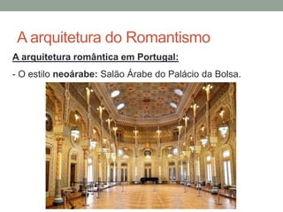 A arquitetura do Romantismo
A arquitetura romântica em Portugal:
- O estilo neoárabe: Salão Árabe do Palácio da Bolsa.
 