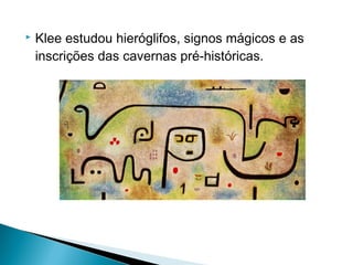 

Klee estudou hieróglifos, signos mágicos e as
inscrições das cavernas pré-históricas.

 