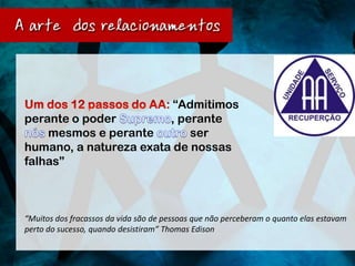 “Admitimos
perante o poder         , perante
    mesmos e perante        ser
humano, a natureza exata de nossas
falhas”



“Muitos dos fracassos da vida são de pessoas que não perceberam o quanto elas estavam
perto do sucesso, quando desistiram” Thomas Edison
 