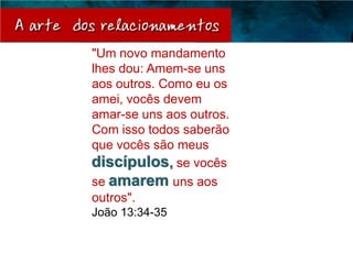 "Um novo mandamento
lhes dou: Amem-se uns
aos outros. Como eu os
amei, vocês devem
amar-se uns aos outros.
Com isso todos saberão
que vocês são meus
discípulos, se vocês
se amarem uns aos
outros".
João 13:34-35
 