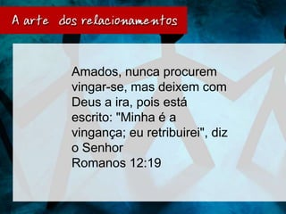 Amados, nunca procurem
vingar-se, mas deixem com
Deus a ira, pois está
escrito: "Minha é a
vingança; eu retribuirei", diz
o Senhor
Romanos 12:19
 