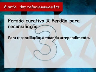 Perdão curativo X Perdão para
reconciliação

Para reconciliação: demanda arrependimento.
 