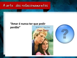 “Amar é nunca ter que pedir
perdão”
 