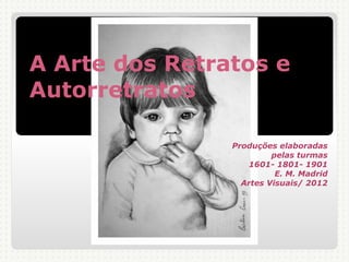 A Arte dos Retratos e
Autorretratos

                Produções elaboradas
                         pelas turmas
                   1601- 1801- 1901
                          E. M. Madrid
                  Artes Visuais/ 2012
 