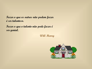 Fazer o que os outros não podem fazer é ser talentoso. Fazer o que o talento não pode fazer é ser genial. Will Henry 