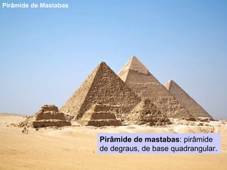Pirâmide de Mastabas Pirâmide de mastabas : pirâmide de degraus, de base quadrangular. 