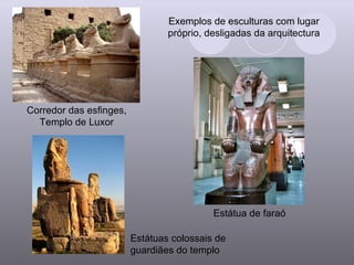 Exemplos de esculturas com lugar próprio, desligadas da arquitectura Corredor das esfinges, Templo de Luxor Estátua de faraó Estátuas colossais de guardiães do templo 