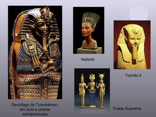 Sarcófago de Tutankámon, em ouro e pedras semipreciosas Nefertiti Tutmés II Tríade Suprema 