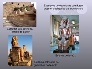 Exemplos de esculturas com lugar próprio, desligadas da arquitectura Corredor das esfinges, Templo de Luxor Estátua de faraó Estátuas colossais de guardiães do templo 