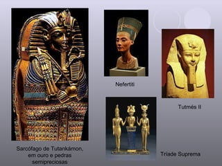 Sarcófago de Tutankámon, em ouro e pedras semipreciosas Nefertiti Tutmés II Tríade Suprema 