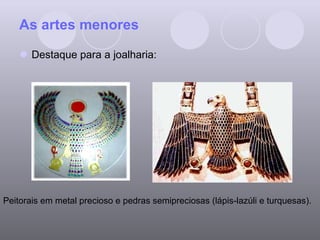 As artes menores Destaque para a joalharia: Peitorais em metal precioso e pedras semipreciosas (lápis-lazúli e turquesas). 