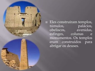    Eles construíram templos,
    túmulos,          palácios,
    obeliscos,       avenidas,
    esfinges,    colunas     e
    monumentos. Os templos
    eram construídos para
    abrigar os deuses.
 