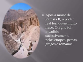    Após a morte de
    Ramsés II, o poder
    real tornou-se muito
    fraco. O Egito foi
    invadido
    sucessivamente
    pelos etíopes, persas,
    gregos e romanos.
 