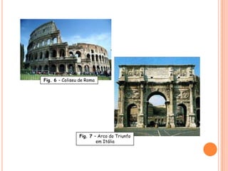 Fig. 6 – Coliseu de Roma




                Fig. 7 – Arco do Triunfo
                        em Itália
 