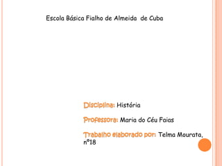 Escola Básica Fialho de Almeida de Cuba




                       História

                        Maria do Céu Faias

                                     Telma Mourata,
            nº18
 