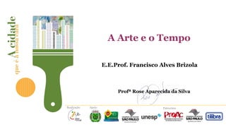 A Arte e o Tempo
E.E.Prof. Francisco Alves Brizola

Profª Rose Aparecida da Silva

Realização

Apoio

Patrocínio

 