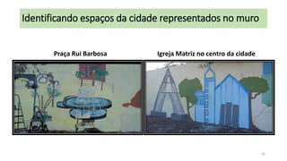 Identificando espaços da cidade representados no muro
Praça Rui Barbosa

Igreja Matriz no centro da cidade

16

 