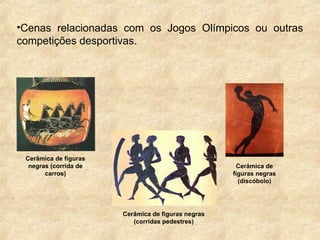 •Cenas relacionadas com os Jogos Olímpicos ou outras
competições desportivas.
Cerâmica de figuras
negras (corrida de
carros)
Cerâmica de
figuras negras
(discóbolo)
Cerâmica de figuras negras
(corridas pedestres)
 