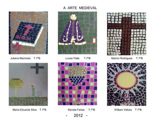 A ARTE MEDIEVAL
Juliana Machado T.7ºB Lucas Palla T.7ºB Mairon Rodrigues T.7ºB
Maria Eduarda Silva T.7ºB Renata Farias T.7ºB William Veloso T.7ºB
- 2012 -
 