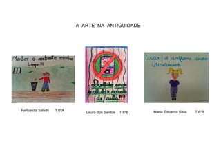A ARTE NA ANTIGUIDADE
Maria Eduarda Silva T.6ºBFernanda Sandri T.6ºA
Laura dos Santos T.6ºB
 
