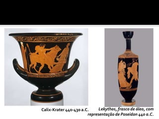 Calix-Krater 440-430 a.C.     Lekythos, frasco de óleo, com
                        representação de Poseidon 440 a.C.
 