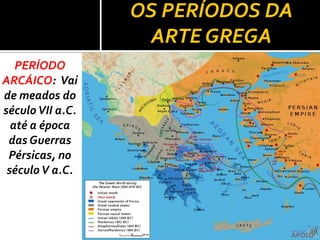 OS PERÍODOS DA
                    ARTE GREGA
   PERÍODO
ARCÁICO: Vai
de meados do
século VII a.C.
  até a época
 das Guerras
 Pérsicas, no
 século V a.C.
 