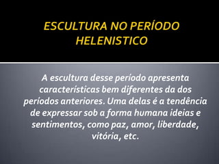A escultura desse período apresenta
    características bem diferentes da dos
períodos anteriores. Uma delas é a tendência
 de expressar sob a forma humana ideias e
  sentimentos, como paz, amor, liberdade,
                 vitória, etc.
 