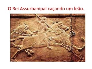 Os Assírios.Possuíam uma Arte de caráter Belicoso. Incentivado pela grande expansão militar e econômica.BELICOSO: guerreiro, violento; habituado à guerra.Possuíam grandes centros culturais com ricas bibliotecas, como nas cidades de Assur, Nínive e Khorsabad.
