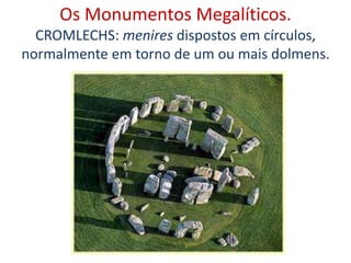 Os Monumentos Megalíticos.
CROMLECHS: menires dispostos em círculos,
normalmente em torno de um ou mais dolmens.
 