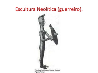 Escultura Neolítica (guerreiro).
 