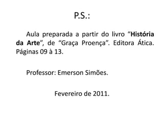 P.S.: 		Aula preparada a partir do livro “História da Arte”, de “Graça Proença”. Editora Ática. Páginas 09 à 13.	Professor: Emerson Simões.Fevereiro de 2011.