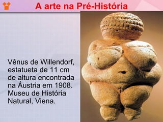 A arte na Pré-História




Vênus de Willendorf,
estatueta de 11 cm
de altura encontrada
na Áustria em 1908.
Museu de História
Natural, Viena.
 