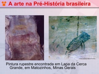 A arte na Pré-História brasileira




Pintura rupestre encontrada em Lapa da Cerca
  Grande, em Matozinhos, Minas Gerais
 