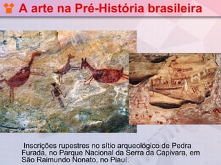 A arte na Pré-História brasileira




Inscrições rupestres no sítio arqueológico de Pedra
Furada, no Parque Nacional da Serra da Capivara, em
São Raimundo Nonato, no Piauí.
 