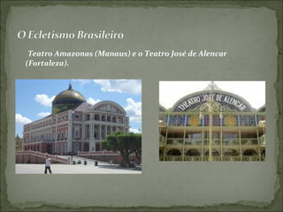 Teatro Amazonas (Manaus) e o Teatro José de Alencar
(Fortaleza).
 