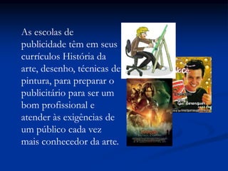 As escolas de
publicidade têm em seus
currículos História da
arte, desenho, técnicas de
pintura, para preparar o
publicitário para ser um
bom profissional e
atender às exigências de
um público cada vez
mais conhecedor da arte.
 