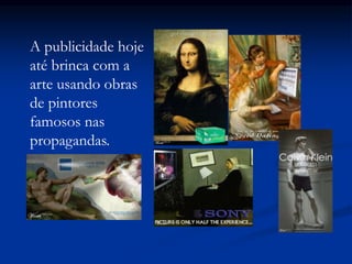 A publicidade hoje
até brinca com a
arte usando obras
de pintores
famosos nas
propagandas.
 